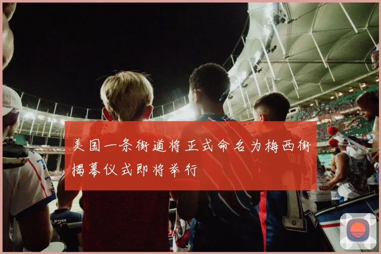 美国一条街道将正式命名为梅西街揭幕仪式即将举行