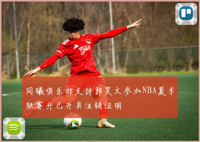 同曦俱乐部支持郭昊文参加NBA夏季联赛并已开具注销证明