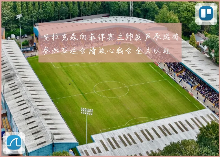 克拉克森向菲律宾主帅发声承诺将参加亚运会请放心我会全力以赴